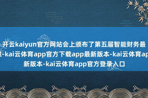 开云kaiyun官方网站会上颁布了第五届智能财务最好本质评比成果-kai云体育app官方下载app最新版本-kai云体育app官方登录入口