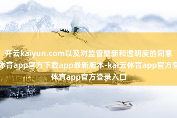 开云kaiyun.com以及对监管鼎新和透明度的同意-kai云体育app官方下载app最新版本-kai云体育app官方登录入口