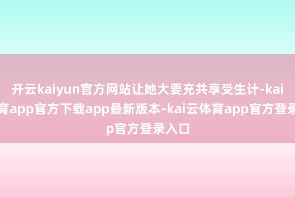 开云kaiyun官方网站让她大要充共享受生计-kai云体育app官方下载app最新版本-kai云体育app官方登录入口