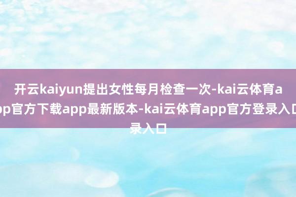 开云kaiyun提出女性每月检查一次-kai云体育app官方下载app最新版本-kai云体育app官方登录入口