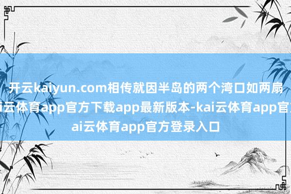 开云kaiyun.com相传就因半岛的两个湾口如两扇门而来-kai云体育app官方下载app最新版本-kai云体育app官方登录入口