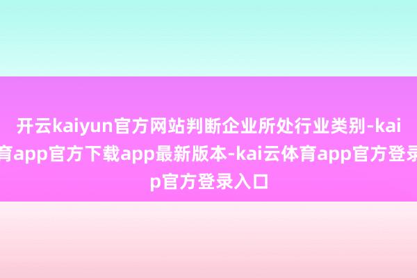 开云kaiyun官方网站判断企业所处行业类别-kai云体育app官方下载app最新版本-kai云体育app官方登录入口