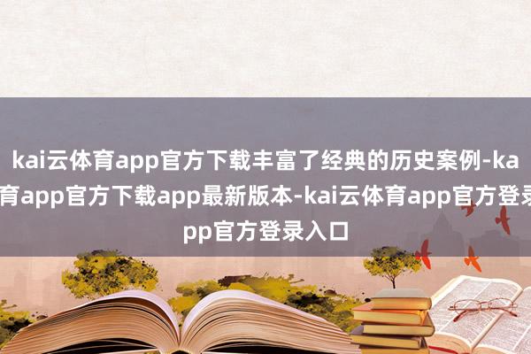 kai云体育app官方下载丰富了经典的历史案例-kai云体育app官方下载app最新版本-kai云体育app官方登录入口