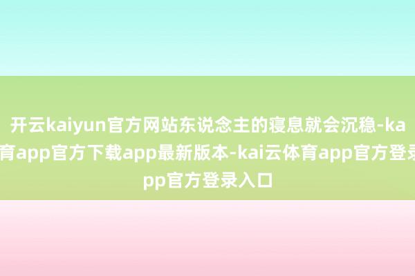 开云kaiyun官方网站东说念主的寝息就会沉稳-kai云体育app官方下载app最新版本-kai云体育app官方登录入口
