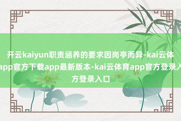 开云kaiyun职责涵养的要求因岗亭而异-kai云体育app官方下载app最新版本-kai云体育app官方登录入口