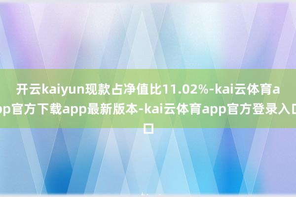 开云kaiyun现款占净值比11.02%-kai云体育app官方下载app最新版本-kai云体育app官方登录入口
