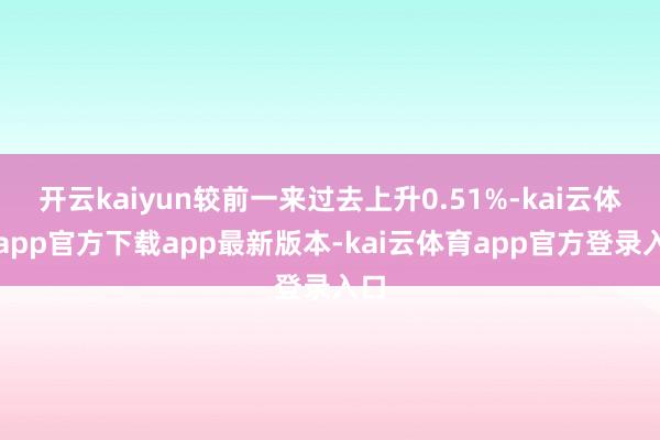 开云kaiyun较前一来过去上升0.51%-kai云体育app官方下载app最新版本-kai云体育app官方登录入口