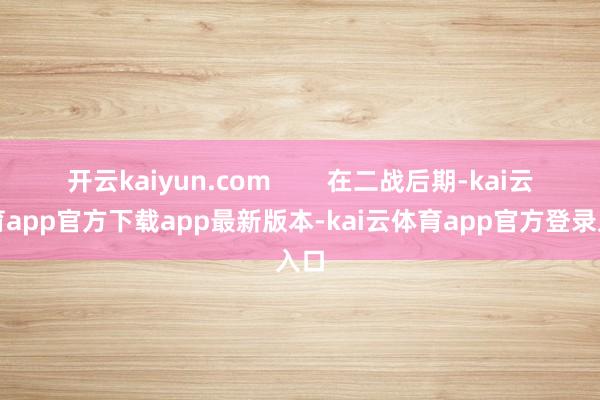 开云kaiyun.com        在二战后期-kai云体育app官方下载app最新版本-kai云体育app官方登录入口