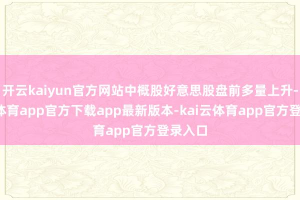 开云kaiyun官方网站中概股好意思股盘前多量上升-kai云体育app官方下载app最新版本-kai云体育app官方登录入口