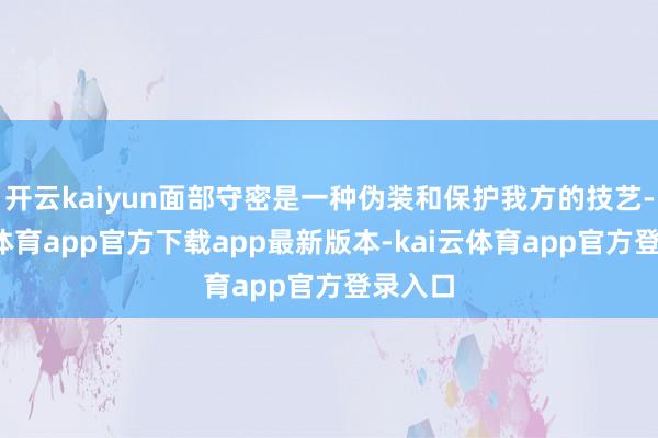 开云kaiyun面部守密是一种伪装和保护我方的技艺-kai云体育app官方下载app最新版本-kai云体育app官方登录入口