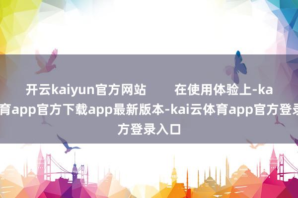 开云kaiyun官方网站        在使用体验上-kai云体育app官方下载app最新版本-kai云体育app官方登录入口