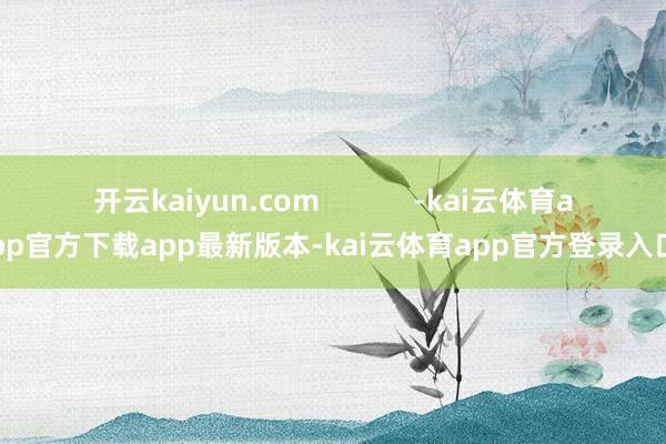 开云kaiyun.com            -kai云体育app官方下载app最新版本-kai云体育app官方登录入口