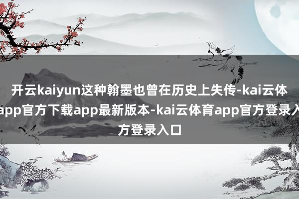 开云kaiyun这种翰墨也曾在历史上失传-kai云体育app官方下载app最新版本-kai云体育app官方登录入口