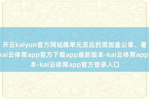 开云kaiyun官方网站属单元反应的需加盖公章、署明商酌步地-kai云体育app官方下载app最新版本-kai云体育app官方登录入口