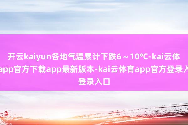 开云kaiyun各地气温累计下跌6~10℃-kai云体育app官方下载app最新版本-kai云体育app官方登录入口