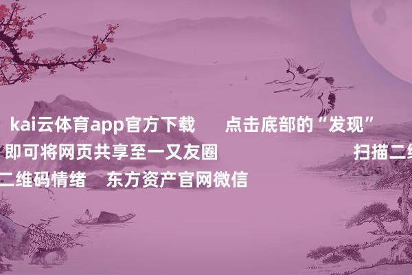 kai云体育app官方下载      点击底部的“发现”     使用“扫一扫”     即可将网页共享至一又友圈                            扫描二维码情绪    东方资产官网微信                                                                        沪股通             深股通             港股通(沪)             港股通(深)                         热门资讯        好意思联储：暂不降息了！特朗普发声！2月A股“春季躁动”大戏蓄势待发好意思联储保管基准利率不变恒指红盘收官！龙年狂飙4478点                            焦点专题    第十二届Choice最好分析师聚焦二十届三中全会淘宝将全面解救微信支付            2024寰宇能源电板大会        卫星互联网迎高速发展                                视频                                    一键情绪财经大咖            热门推选松弛只待时日！最具后劲的下一代电板 程度抑止提速        证券时报网    1    东说念主评述    2025-01-30                            东方资产    扫一扫下载APP    东方资产家具    东方资产免费版东方资产Level-2东方资产计策版妙念念投研助理Choice金融终局        证券交游    东方资产证券开户东方资产在线交游				东方资产证券交游        情绪东方资产    东方资产网微博东方资产网微信见地与提倡        天天基金    扫一扫下载APP    基金交游    基金开户基金交游活期宝基金家具肃穆答理        情绪天天基金    天天基金网微博天天基金网微信        东方资产期货    扫一扫下载APP    期货交游    期货手机开户期货电脑开户期货官方网站        信息收集传播视听节目许可证：0908328号 办法证券期货业务许可证编号：913101046312860336 违规和不良信息举报:021-61278686 举报邮箱：jubao@eastmoney.com    沪ICP证:沪B2-20070217 网站备案号:沪ICP备05006054号-11  沪公网安备 31010402000120号 版权总共:东方资产网 见地与提倡:4000300059/952500    			对于咱们    可抓续发展			告白处事			关连咱们			诚聘英才			法律声明    诡秘保护			征稿缘由			友情荟萃        	        -kai云体育app官方下载app最新版本-kai云体育app官方登录入口