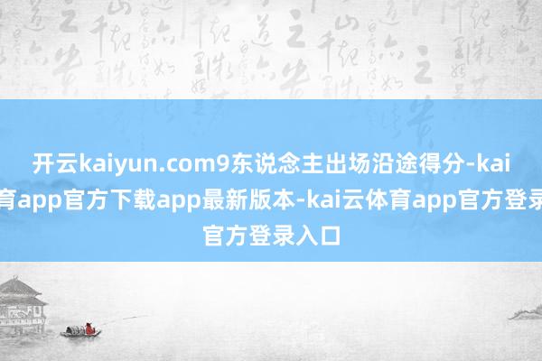 开云kaiyun.com9东说念主出场沿途得分-kai云体育app官方下载app最新版本-kai云体育app官方登录入口