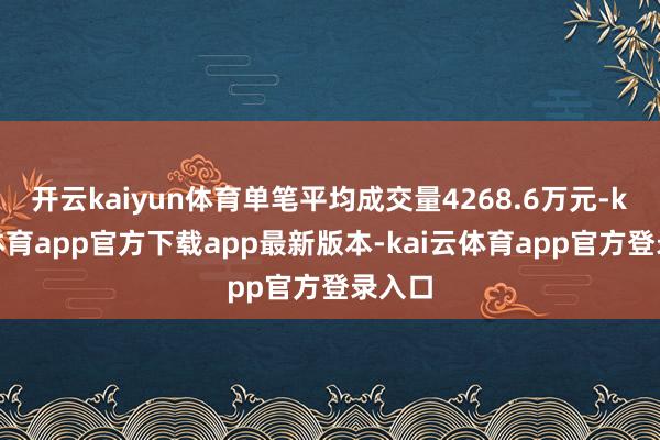 开云kaiyun体育单笔平均成交量4268.6万元-kai云体育app官方下载app最新版本-kai云体育app官方登录入口