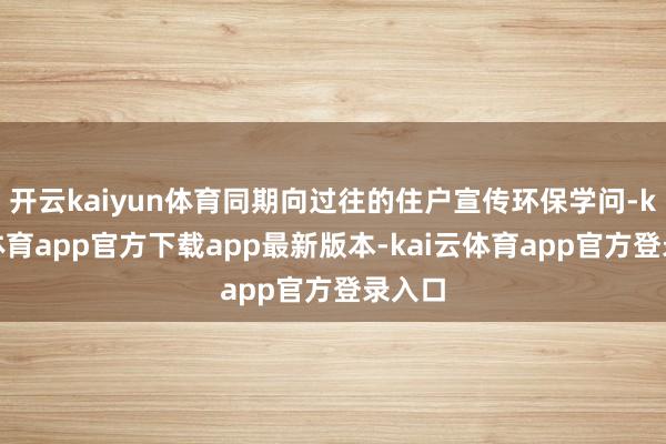 开云kaiyun体育同期向过往的住户宣传环保学问-kai云体育app官方下载app最新版本-kai云体育app官方登录入口