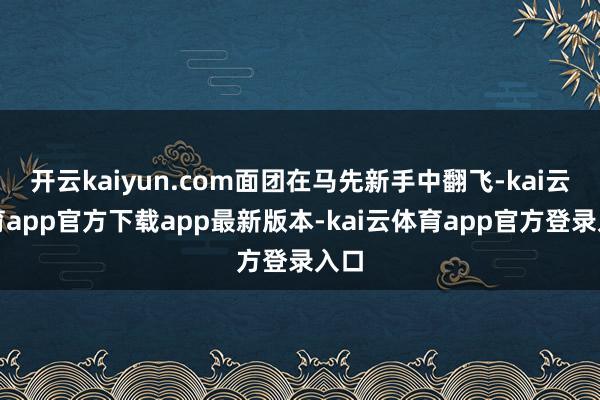 开云kaiyun.com面团在马先新手中翻飞-kai云体育app官方下载app最新版本-kai云体育app官方登录入口