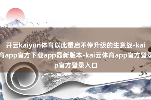 开云kaiyun体育以此重启不停升级的生意战-kai云体育app官方下载app最新版本-kai云体育app官方登录入口