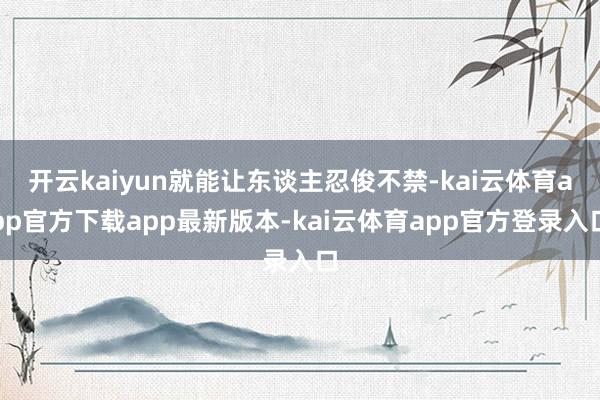开云kaiyun就能让东谈主忍俊不禁-kai云体育app官方下载app最新版本-kai云体育app官方登录入口