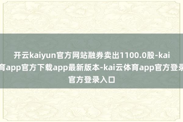 开云kaiyun官方网站融券卖出1100.0股-kai云体育app官方下载app最新版本-kai云体育app官方登录入口