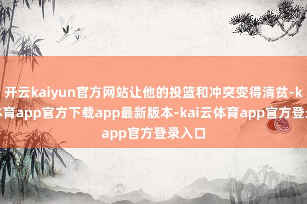 开云kaiyun官方网站让他的投篮和冲突变得清贫-kai云体育app官方下载app最新版本-kai云体育app官方登录入口