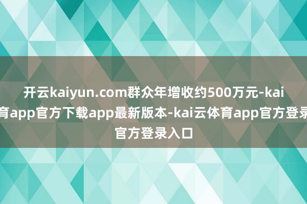 开云kaiyun.com群众年增收约500万元-kai云体育app官方下载app最新版本-kai云体育app官方登录入口