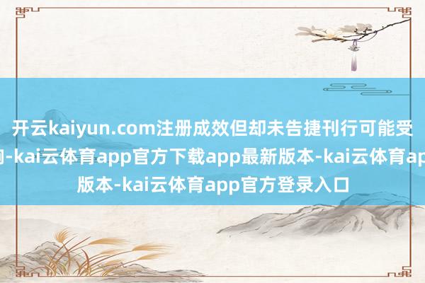 开云kaiyun.com注册成效但却未告捷刊行可能受到各式身分影响-kai云体育app官方下载app最新版本-kai云体育app官方登录入口