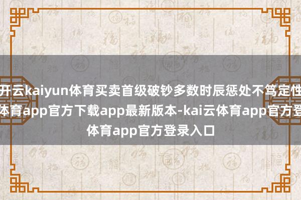 开云kaiyun体育买卖首级破钞多数时辰惩处不笃定性-kai云体育app官方下载app最新版本-kai云体育app官方登录入口