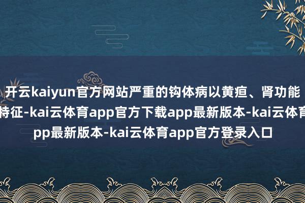 开云kaiyun官方网站严重的钩体病以黄疸、肾功能不全和出血倾向为特征-kai云体育app官方下载app最新版本-kai云体育app官方登录入口