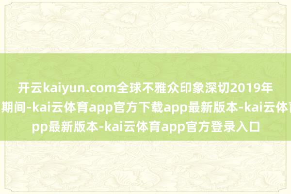 开云kaiyun.com全球不雅众印象深切2019年越南河内“川金会”期间-kai云体育app官方下载app最新版本-kai云体育app官方登录入口