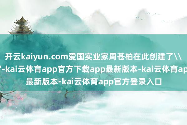 开云kaiyun.com爱国实业家周苍柏在此创建了\