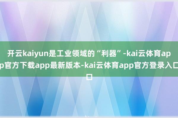 开云kaiyun是工业领域的“利器”-kai云体育app官方下载app最新版本-kai云体育app官方登录入口