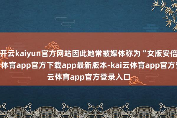 开云kaiyun官方网站因此她常被媒体称为“女版安倍”-kai云体育app官方下载app最新版本-kai云体育app官方登录入口