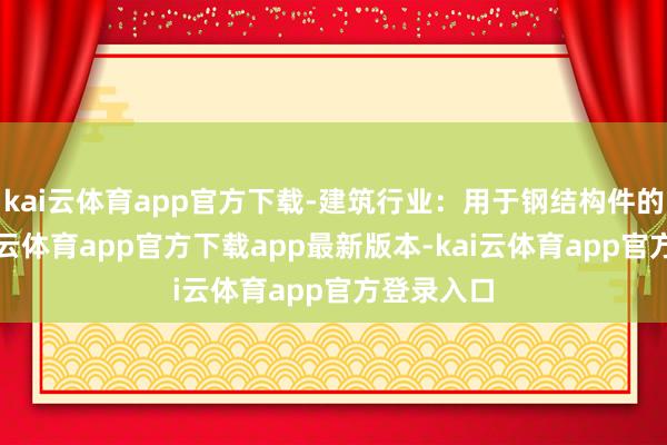 kai云体育app官方下载-建筑行业：用于钢结构件的流通-kai云体育app官方下载app最新版本-kai云体育app官方登录入口