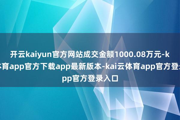 开云kaiyun官方网站成交金额1000.08万元-kai云体育app官方下载app最新版本-kai云体育app官方登录入口