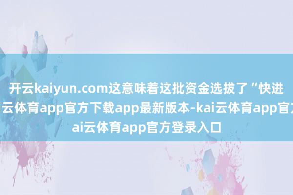开云kaiyun.com这意味着这批资金选拔了“快进快出”-kai云体育app官方下载app最新版本-kai云体育app官方登录入口