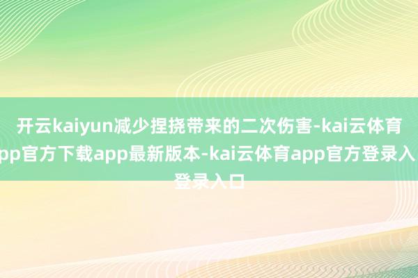 开云kaiyun减少捏挠带来的二次伤害-kai云体育app官方下载app最新版本-kai云体育app官方登录入口