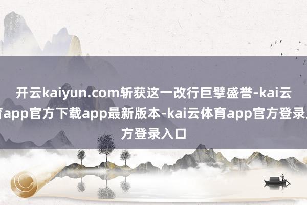 开云kaiyun.com斩获这一改行巨擘盛誉-kai云体育app官方下载app最新版本-kai云体育app官方登录入口