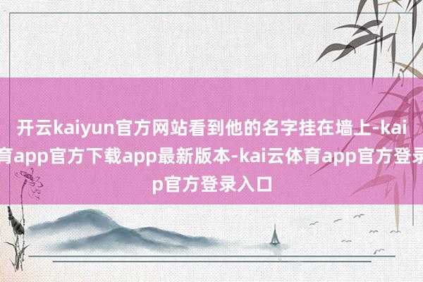 开云kaiyun官方网站看到他的名字挂在墙上-kai云体育app官方下载app最新版本-kai云体育app官方登录入口