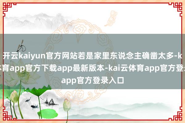 开云kaiyun官方网站若是家里东说念主确凿太多-kai云体育app官方下载app最新版本-kai云体育app官方登录入口