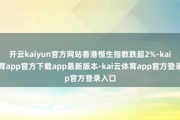 开云kaiyun官方网站香港恒生指数跌超2%-kai云体育app官方下载app最新版本-kai云体育app官方登录入口